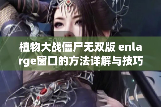 植物大战僵尸无双版 enlarge窗口的方法详解与技巧分享