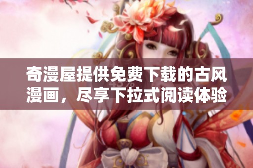 奇漫屋提供免费下载的古风漫画，尽享下拉式阅读体验