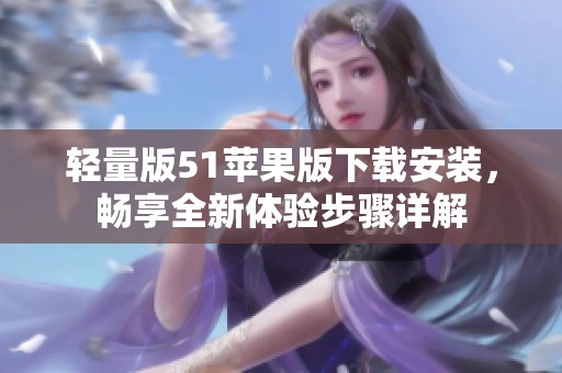 轻量版51苹果版下载安装，畅享全新体验步骤详解