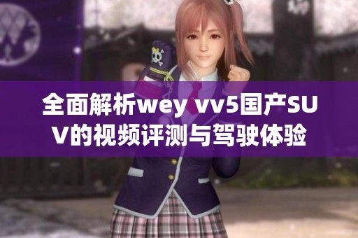 全面解析wey vv5国产SUV的视频评测与驾驶体验