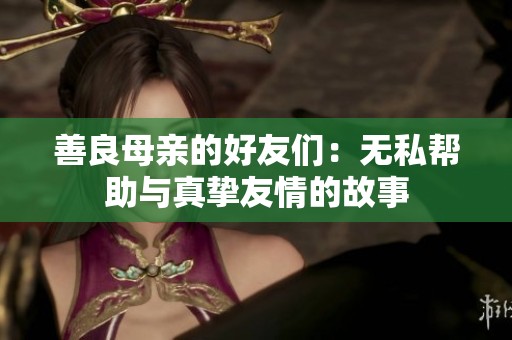 善良母亲的好友们：无私帮助与真挚友情的故事