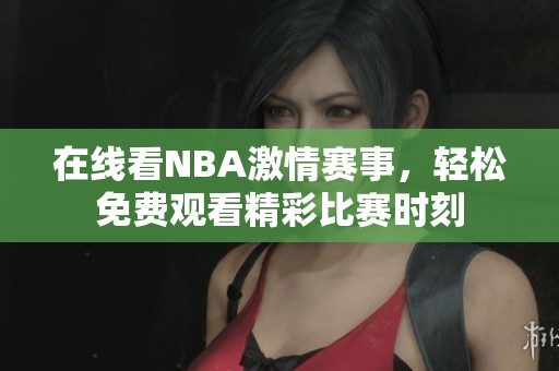 在线看NBA激情赛事，轻松免费观看精彩比赛时刻