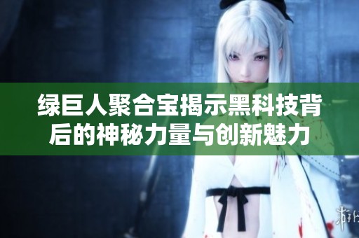 绿巨人聚合宝揭示黑科技背后的神秘力量与创新魅力