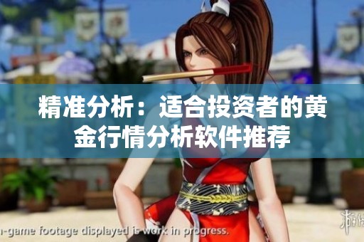 精准分析：适合投资者的黄金行情分析软件推荐