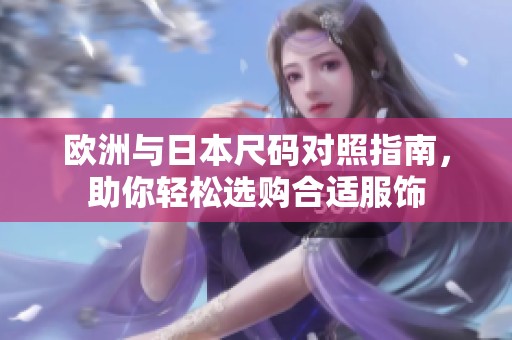欧洲与日本尺码对照指南，助你轻松选购合适服饰