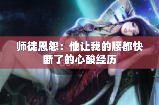 师徒恩怨：他让我的腰都快断了的心酸经历