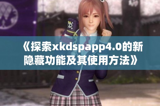 《探索xkdspapp4.0的新隐藏功能及其使用方法》