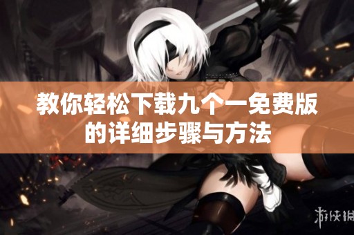 教你轻松下载九个一免费版的详细步骤与方法