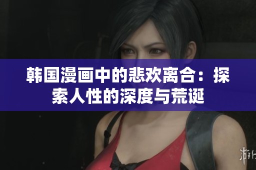 韩国漫画中的悲欢离合：探索人性的深度与荒诞