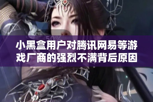 小黑盒用户对腾讯网易等游戏厂商的强烈不满背后原因解析