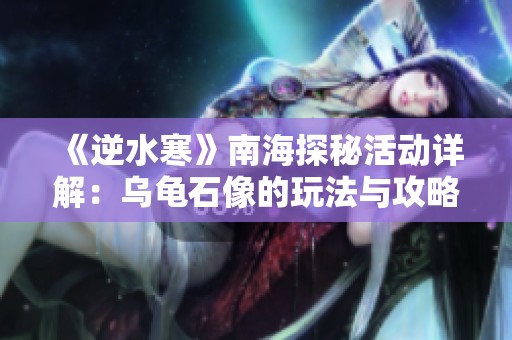 《逆水寒》南海探秘活动详解：乌龟石像的玩法与攻略