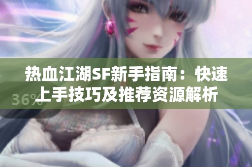 热血江湖SF新手指南：快速上手技巧及推荐资源解析