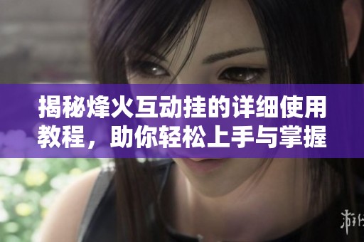 揭秘烽火互动挂的详细使用教程，助你轻松上手与掌握技巧