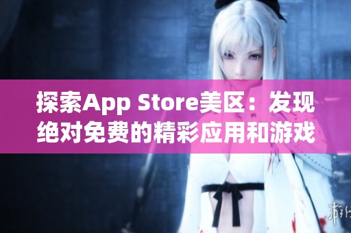 探索App Store美区：发现绝对免费的精彩应用和游戏