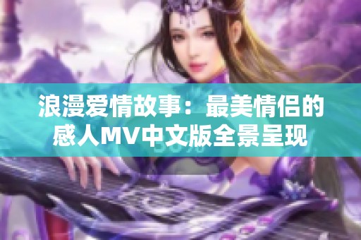 浪漫爱情故事：最美情侣的感人MV中文版全景呈现