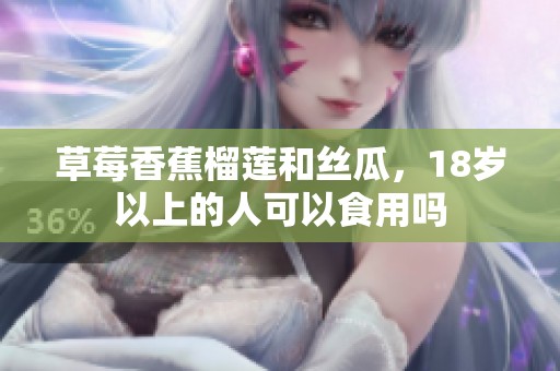 草莓香蕉榴莲和丝瓜，18岁以上的人可以食用吗