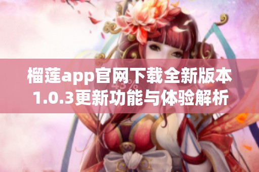 榴莲app官网下载全新版本1.0.3更新功能与体验解析