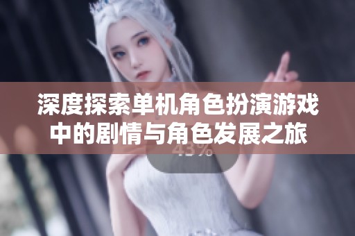 深度探索单机角色扮演游戏中的剧情与角色发展之旅