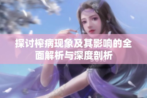 探讨榨病现象及其影响的全面解析与深度剖析