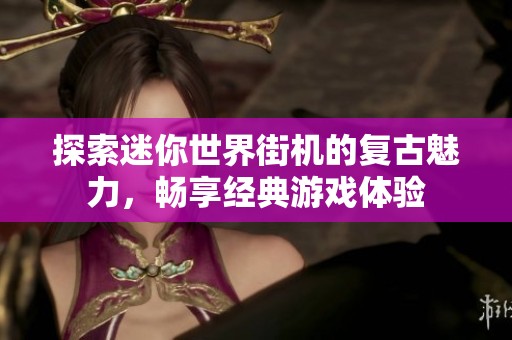 探索迷你世界街机的复古魅力，畅享经典游戏体验