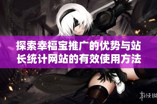 探索幸福宝推广的优势与站长统计网站的有效使用方法