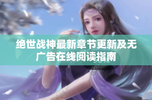 绝世战神最新章节更新及无广告在线阅读指南