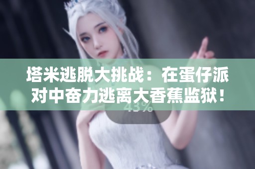 塔米逃脱大挑战：在蛋仔派对中奋力逃离大香蕉监狱！