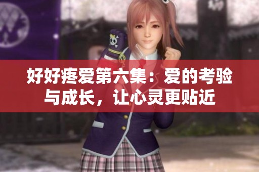 好好疼爱第六集：爱的考验与成长，让心灵更贴近