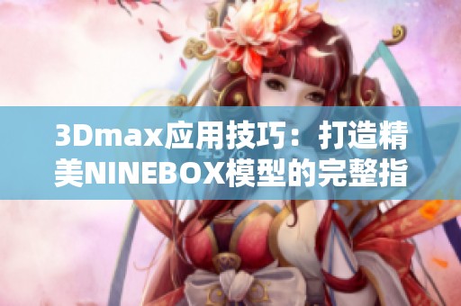 3Dmax应用技巧：打造精美NINEBOX模型的完整指南