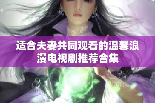 适合夫妻共同观看的温馨浪漫电视剧推荐合集