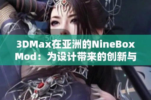 3DMax在亚洲的NineBoxMod：为设计带来的创新与灵感