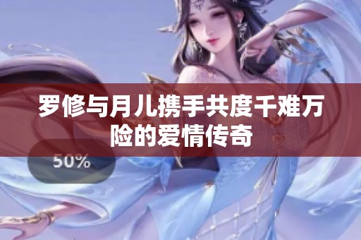 罗修与月儿携手共度千难万险的爱情传奇