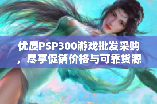 优质PSP300游戏批发采购，尽享促销价格与可靠货源