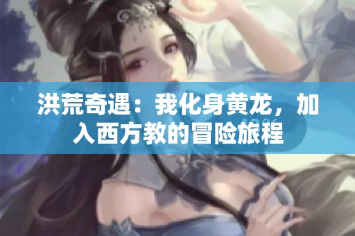 洪荒奇遇：我化身黄龙，加入西方教的冒险旅程