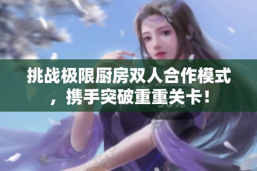 挑战极限厨房双人合作模式，携手突破重重关卡！