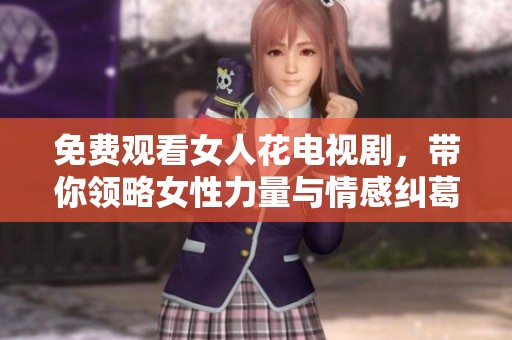 免费观看女人花电视剧，带你领略女性力量与情感纠葛
