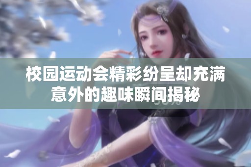 校园运动会精彩纷呈却充满意外的趣味瞬间揭秘