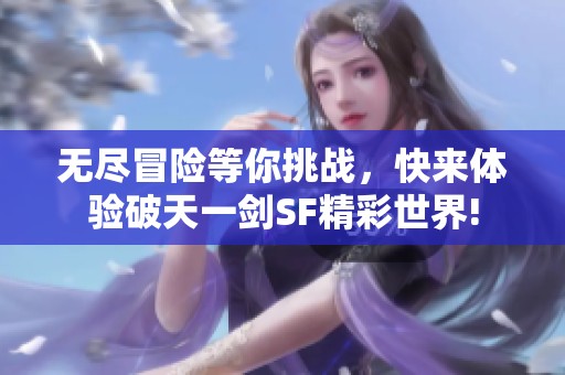 无尽冒险等你挑战，快来体验破天一剑SF精彩世界!