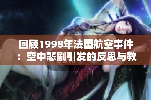 回顾1998年法国航空事件：空中悲剧引发的反思与教训
