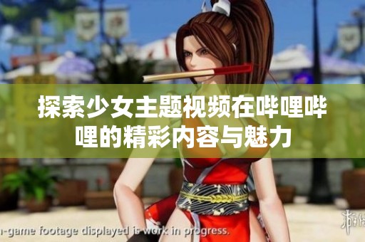 探索少女主题视频在哔哩哔哩的精彩内容与魅力