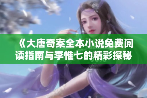 《大唐奇案全本小说免费阅读指南与李惟七的精彩探秘》