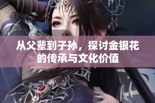 从父辈到子孙，探讨金银花的传承与文化价值