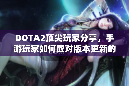 DOTA2顶尖玩家分享，手游玩家如何应对版本更新的策略与技巧