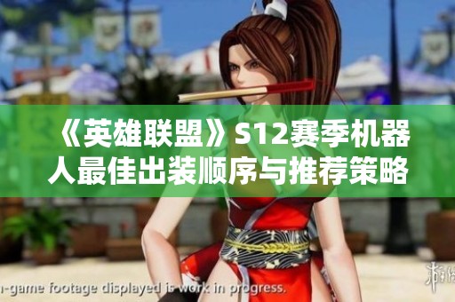 《英雄联盟》S12赛季机器人最佳出装顺序与推荐策略解析