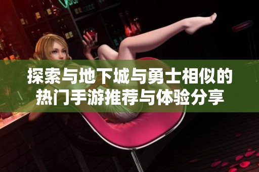 探索与地下城与勇士相似的热门手游推荐与体验分享
