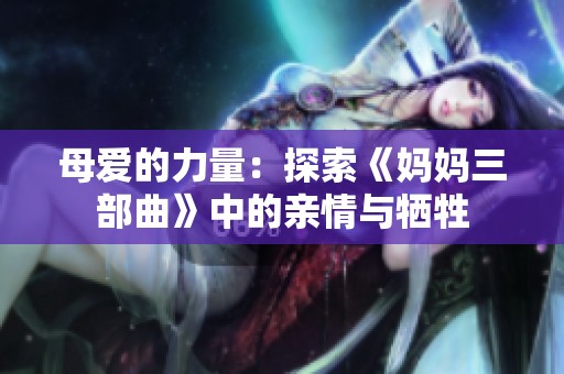 母爱的力量：探索《妈妈三部曲》中的亲情与牺牲