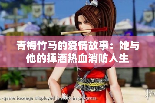 青梅竹马的爱情故事：她与他的挥洒热血消防人生