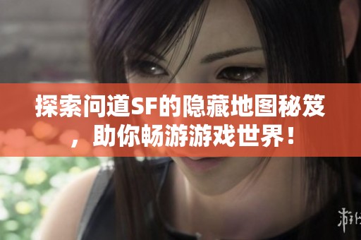 探索问道SF的隐藏地图秘笈，助你畅游游戏世界！