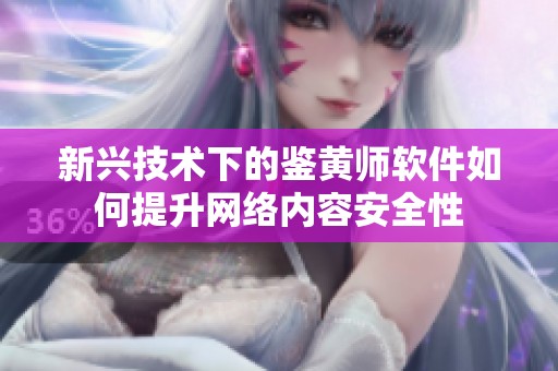 新兴技术下的鉴黄师软件如何提升网络内容安全性