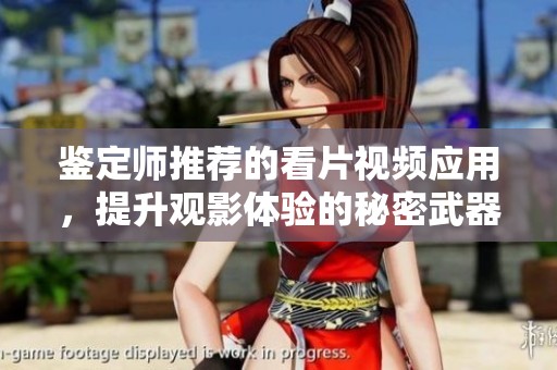 鉴定师推荐的看片视频应用，提升观影体验的秘密武器